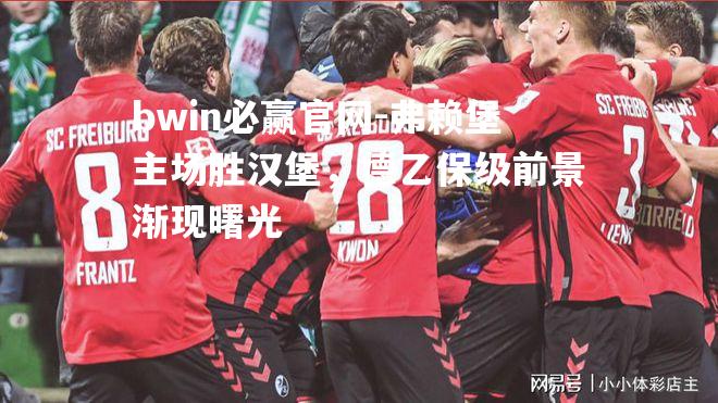 弗赖堡主场胜汉堡，德乙保级前景渐现曙光