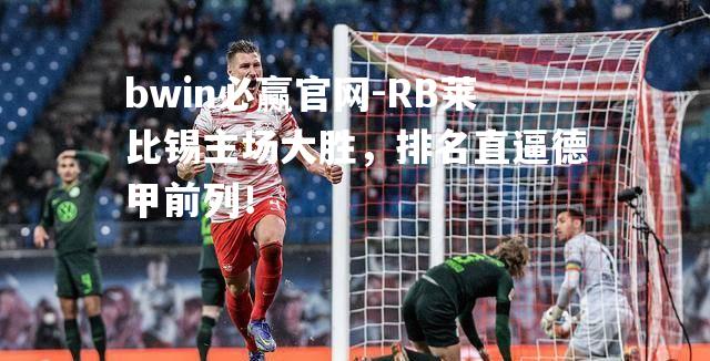 RB莱比锡主场大胜，排名直逼德甲前列！