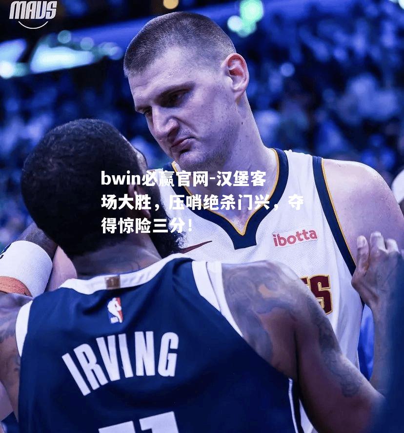汉堡客场大胜，压哨绝杀门兴，夺得惊险三分！