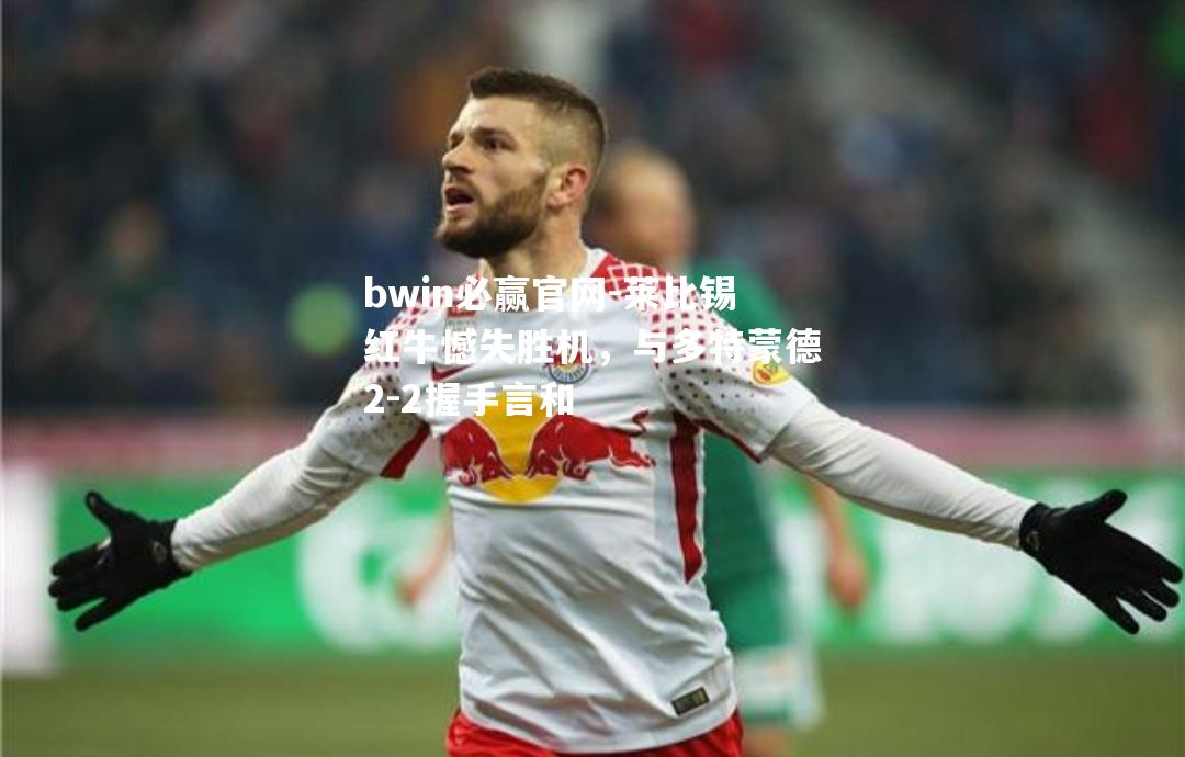 莱比锡红牛憾失胜机，与多特蒙德2-2握手言和