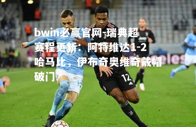 瑞典超赛程更新：阿特维达1-2哈马比，伊布奇奥维奇戴帽破门