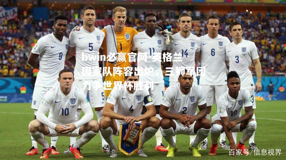 英格兰国家队阵容出炉，三狮军团力争世界杯胜利