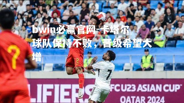 卡塔尔球队保持不败，晋级希望大增