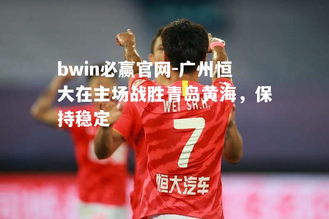 广州恒大在主场战胜青岛黄海，保持稳定