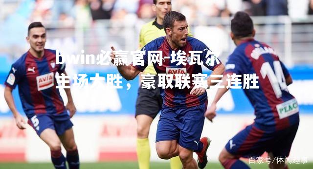 埃瓦尔主场大胜，豪取联赛三连胜