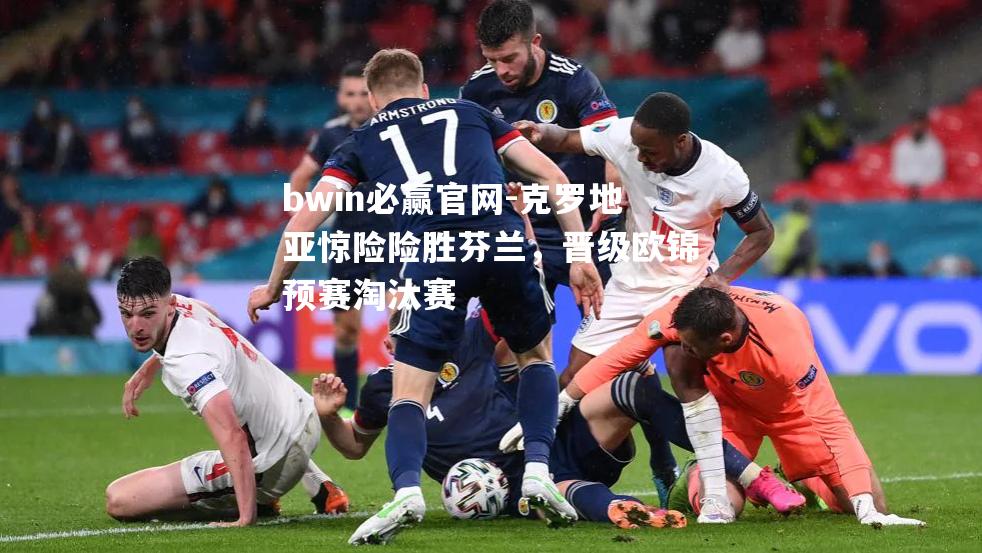 克罗地亚惊险险胜芬兰，晋级欧锦预赛淘汰赛