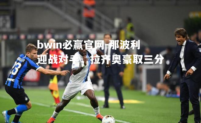 那波利迎战对手，拉齐奥豪取三分