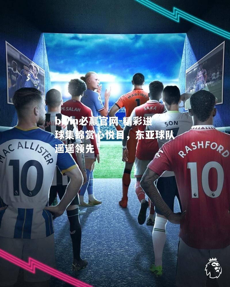 精彩进球集锦赏心悦目，东亚球队遥遥领先
