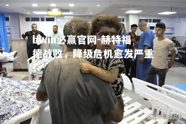 赫特福德战败，降级危机愈发严重！