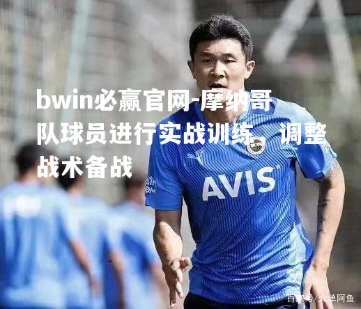 摩纳哥队球员进行实战训练，调整战术备战