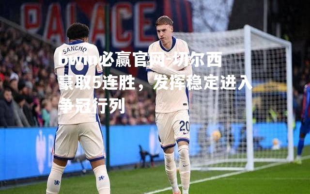 切尔西豪取5连胜，发挥稳定进入争冠行列