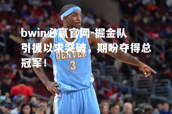 掘金队引援以求突破，期盼夺得总冠军！