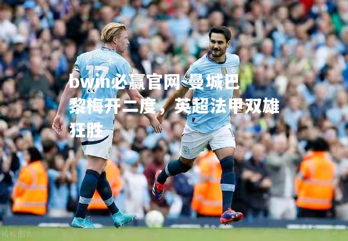 曼城巴黎梅开二度，英超法甲双雄狂胜