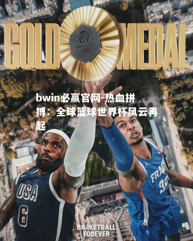 热血拼搏：全球篮球世界杯风云再起