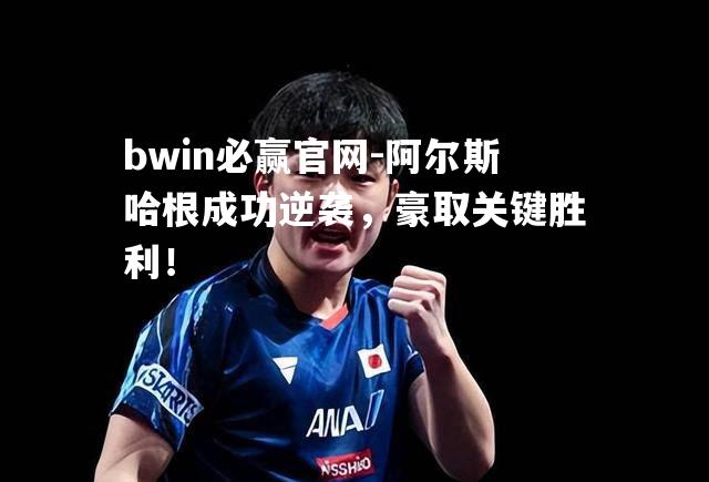 阿尔斯哈根成功逆袭，豪取关键胜利！