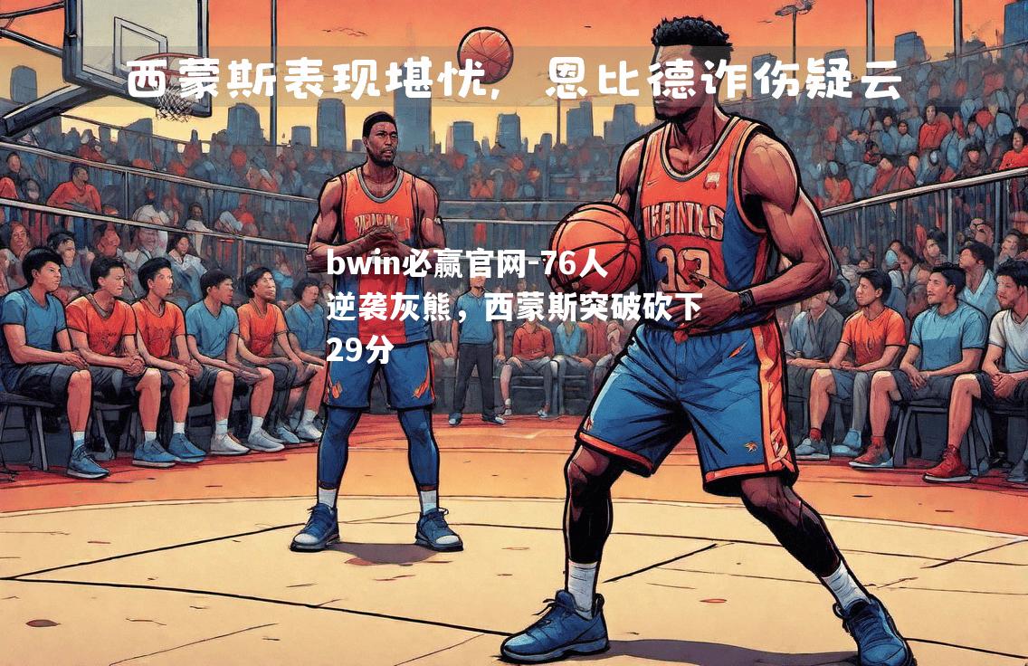 76人逆袭灰熊，西蒙斯突破砍下29分