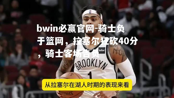 骑士负于篮网，拉塞尔狂砍40分，骑士客场告负