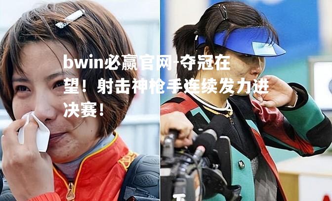 夺冠在望！射击神枪手连续发力进决赛！