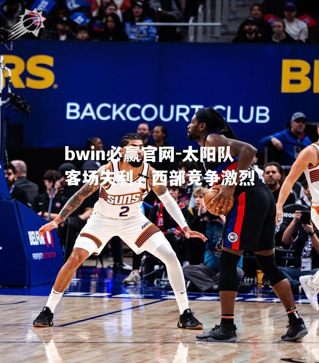 太阳队客场失利，西部竞争激烈