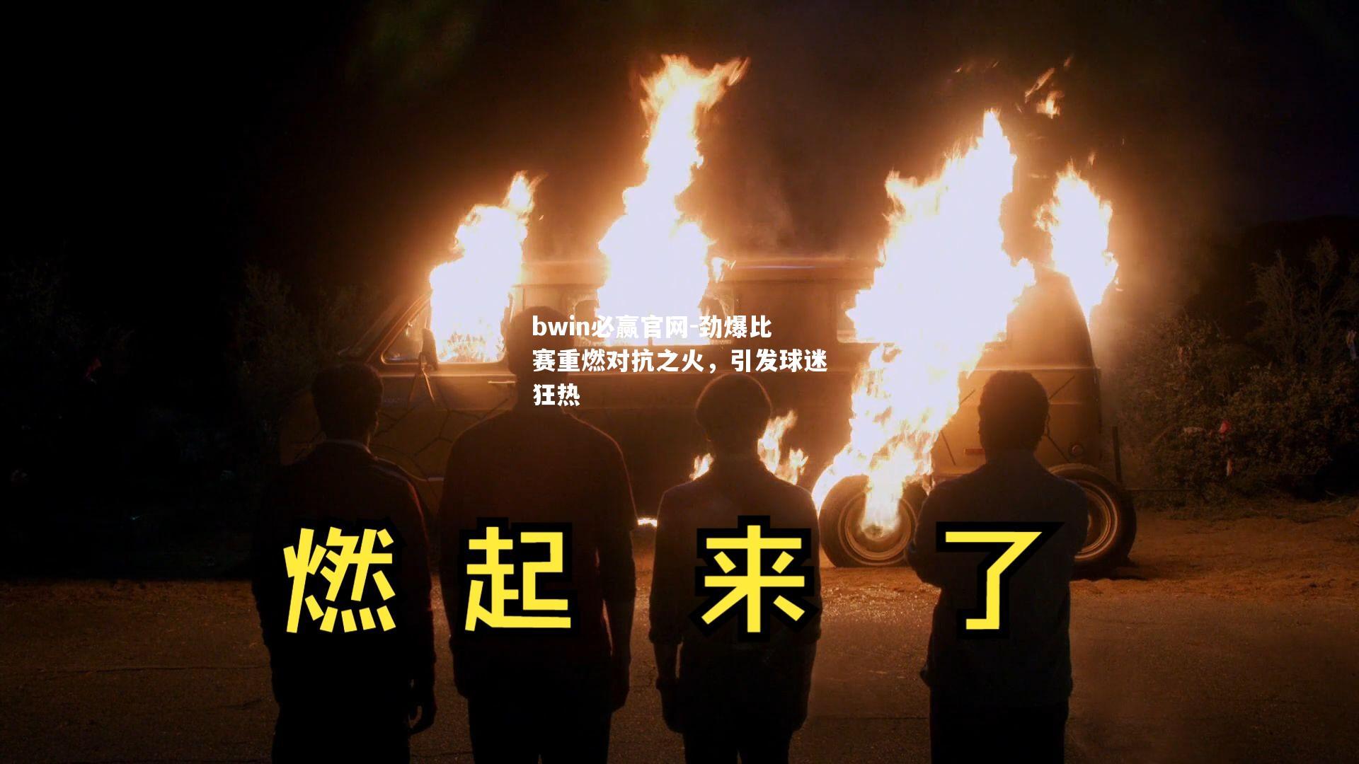 劲爆比赛重燃对抗之火，引发球迷狂热