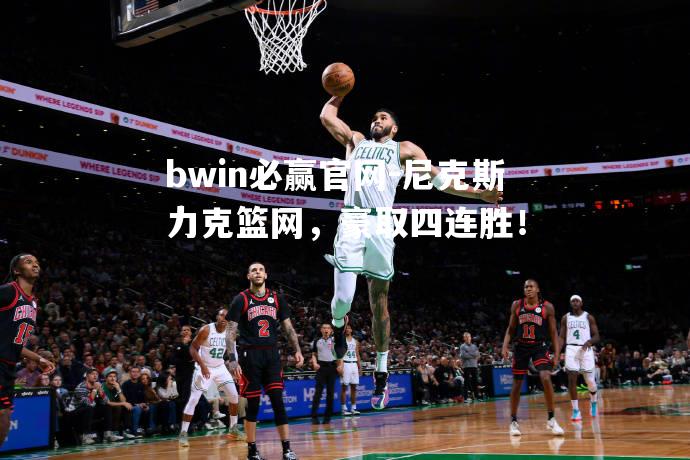 尼克斯力克篮网，豪取四连胜！