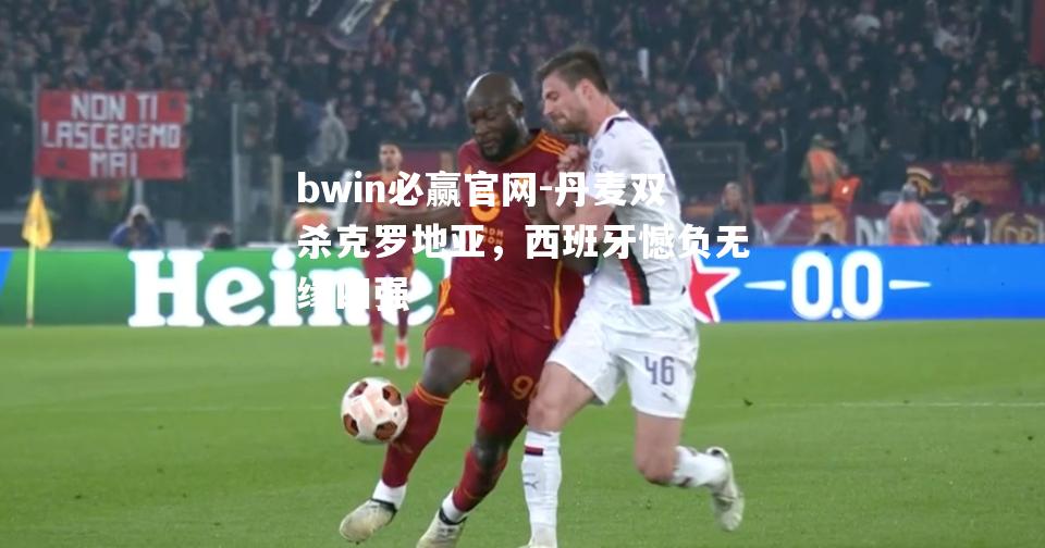 丹麦双杀克罗地亚，西班牙憾负无缘四强