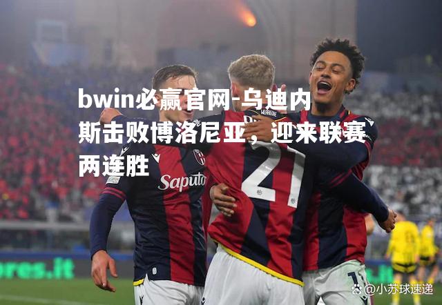 乌迪内斯击败博洛尼亚，迎来联赛两连胜