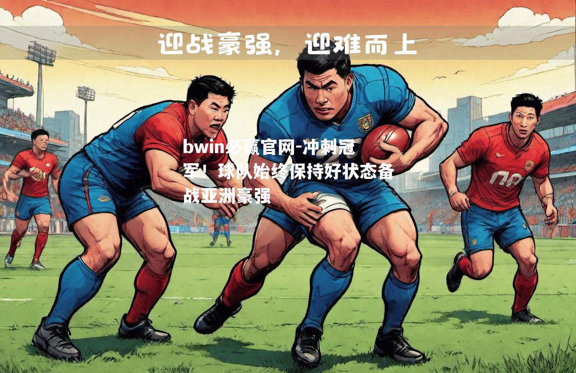 冲刺冠军！球队始终保持好状态备战亚洲豪强