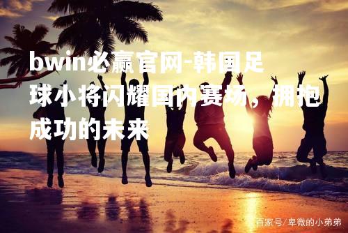 韩国足球小将闪耀国内赛场，拥抱成功的未来